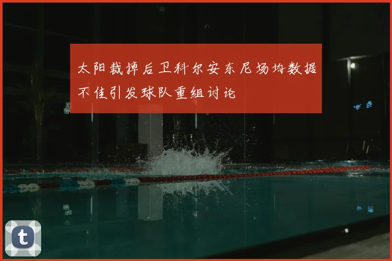 太阳裁掉后卫科尔安东尼场均数据不佳引发球队重组讨论