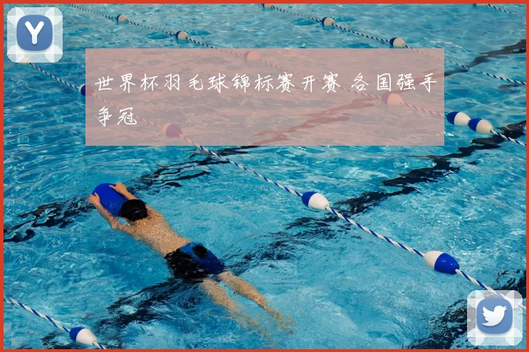 世界杯羽毛球锦标赛开赛 各国强手争冠