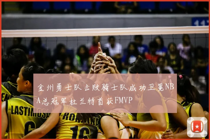 金州勇士队击败骑士队成功卫冕NBA总冠军杜兰特首获FMVP