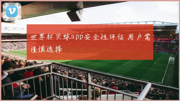 世界杯买球app安全性评估 用户需谨慎选择