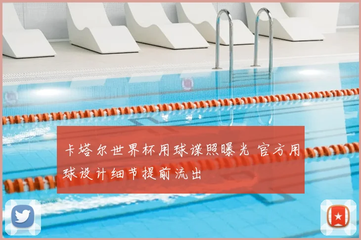 卡塔尔世界杯用球谍照曝光 官方用球设计细节提前流出