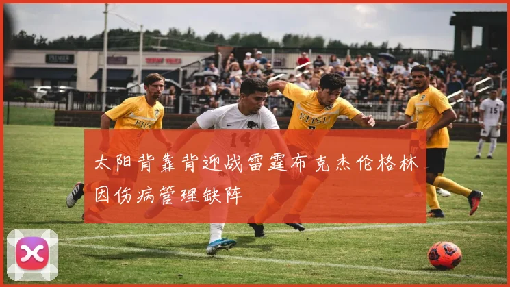 太阳背靠背迎战雷霆布克杰伦格林因伤病管理缺阵