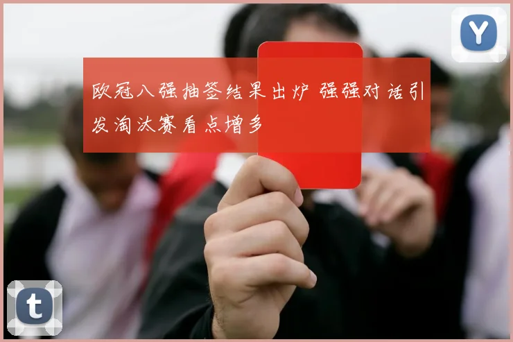欧冠八强抽签结果出炉 强强对话引发淘汰赛看点增多