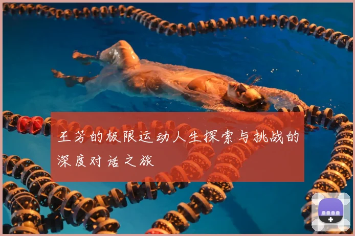 王芳的极限运动人生探索与挑战的深度对话之旅