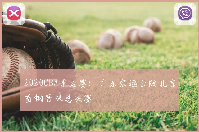2020CBA季后赛：广东宏远击败北京首钢晋级总决赛