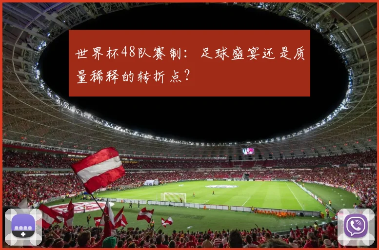 世界杯48队赛制：足球盛宴还是质量稀释的转折点？