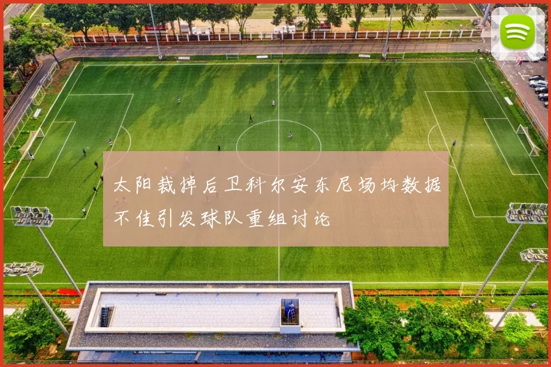 太阳裁掉后卫科尔安东尼场均数据不佳引发球队重组讨论