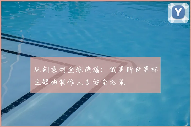 从创意到全球热播:俄罗斯世界杯主题曲制作人专访全记录