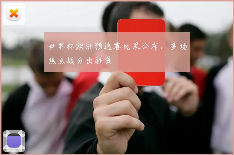 世界杯欧洲预选赛结果公布，多场焦点战分出胜负