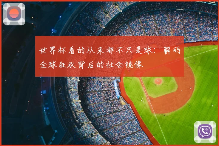 世界杯看的从来都不只是球:解码全球狂欢背后的社会镜像