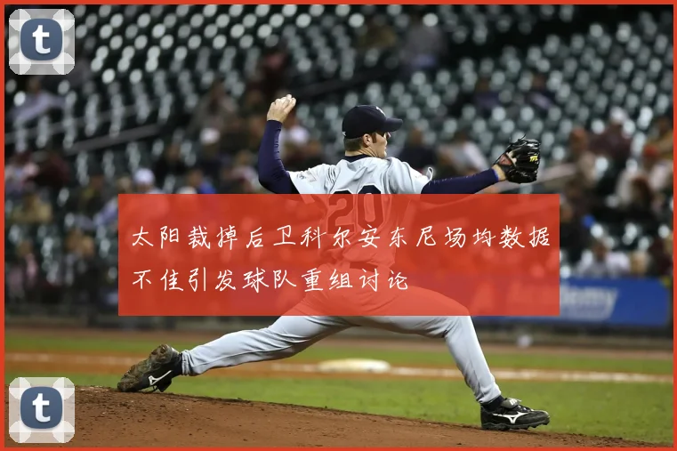 太阳裁掉后卫科尔安东尼场均数据不佳引发球队重组讨论