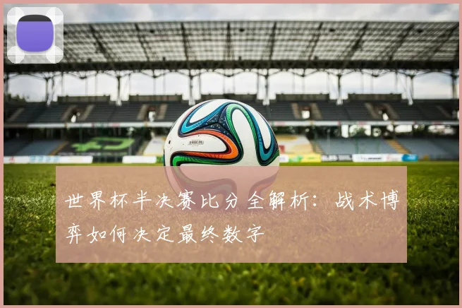 世界杯半决赛比分全解析：战术博弈如何决定最终数字
