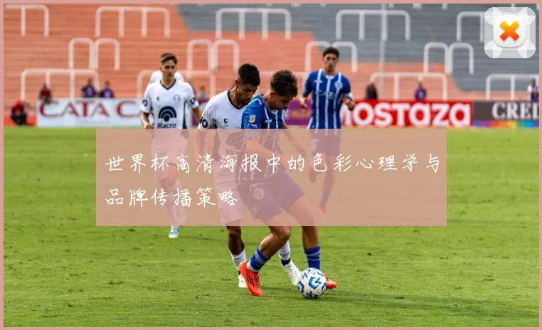 世界杯高清海报中的色彩心理学与品牌传播策略
