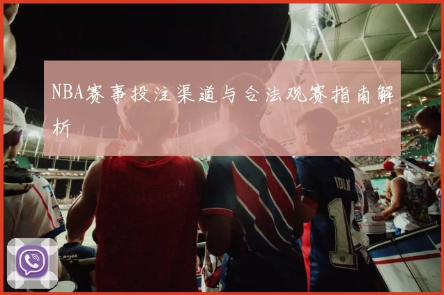 NBA赛事投注渠道与合法观赛指南解析