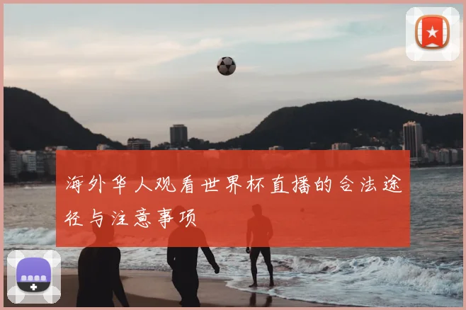 海外华人观看世界杯直播的合法途径与注意事项