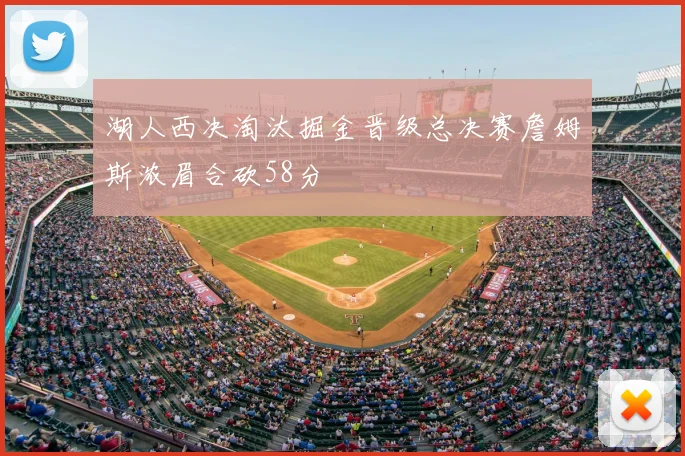 湖人西决淘汰掘金晋级总决赛詹姆斯浓眉合砍58分