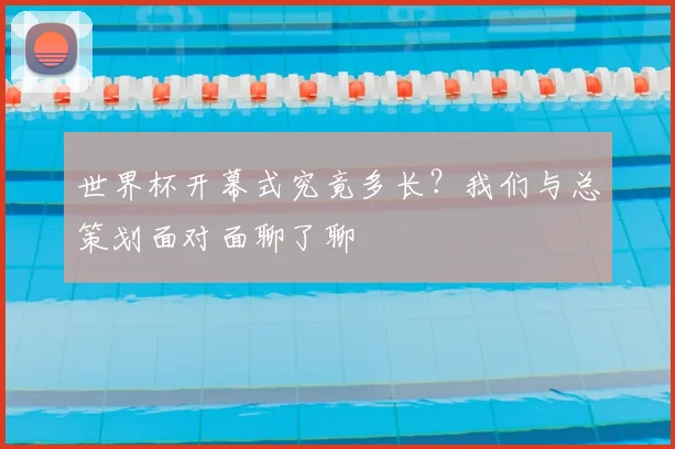 世界杯开幕式究竟多长？我们与总策划面对面聊了聊