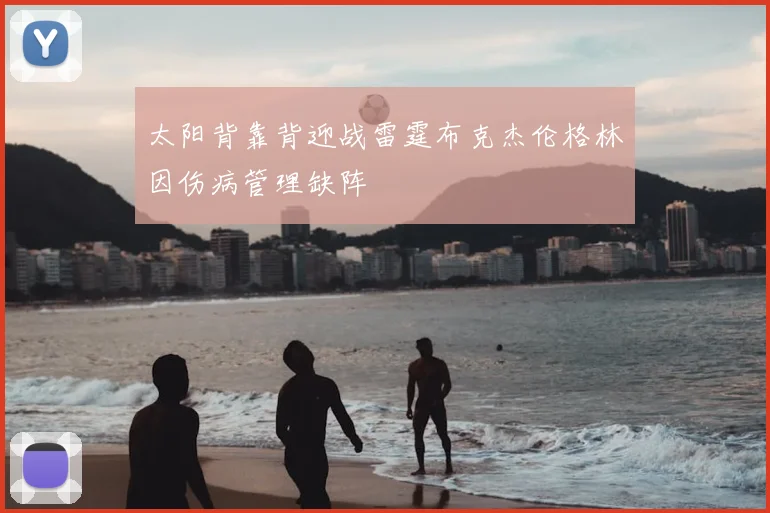 太阳背靠背迎战雷霆布克杰伦格林因伤病管理缺阵