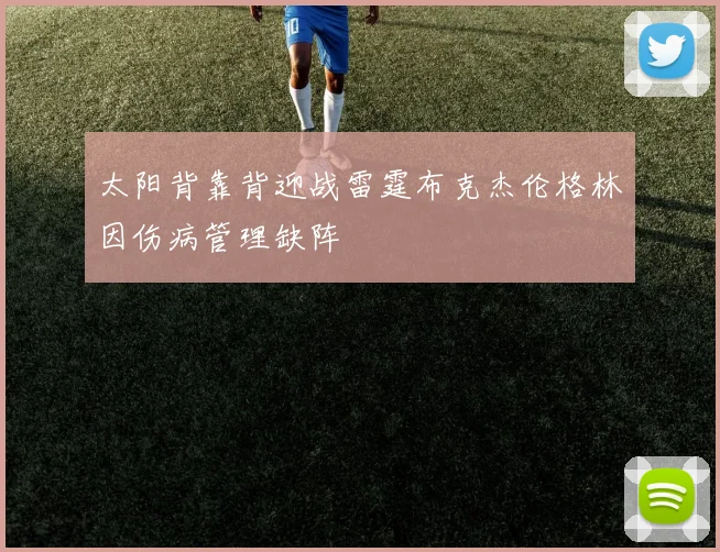 太阳背靠背迎战雷霆布克杰伦格林因伤病管理缺阵