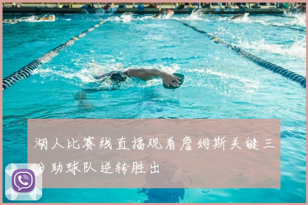 湖人比赛线直播观看詹姆斯关键三分助球队逆转胜出