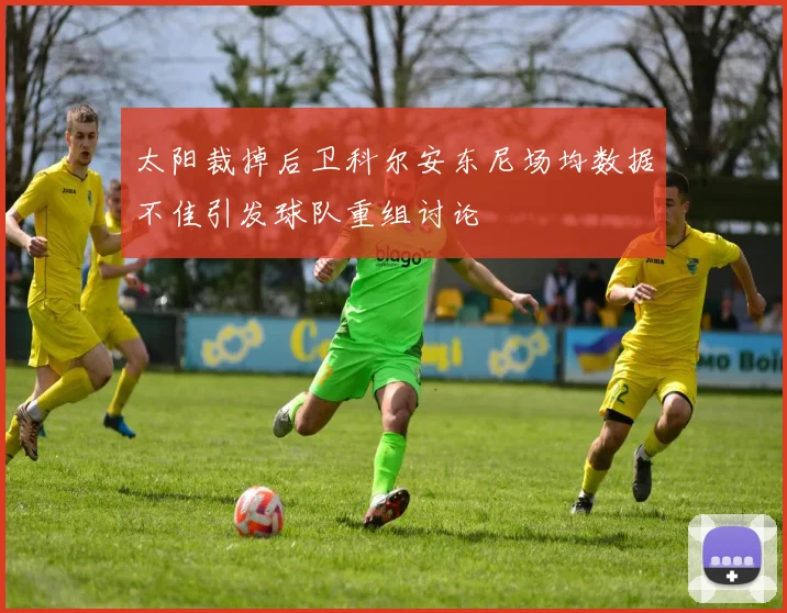 太阳裁掉后卫科尔安东尼场均数据不佳引发球队重组讨论