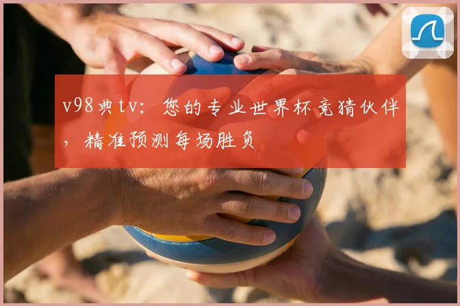 v98典tv:您的专业世界杯竞猜伙伴,精准预测每场胜负