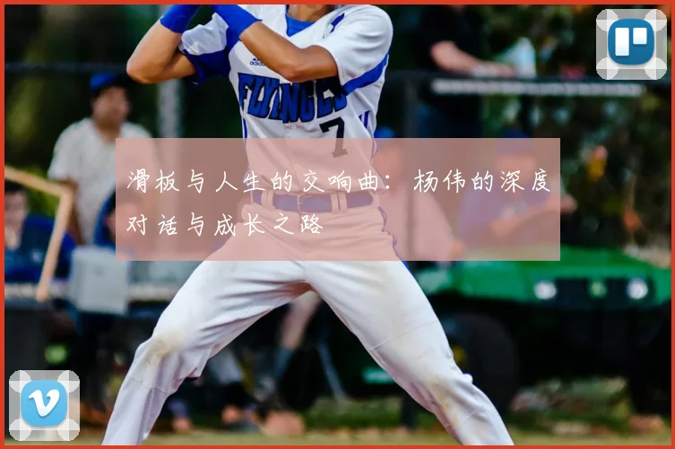 滑板与人生的交响曲:杨伟的深度对话与成长之路