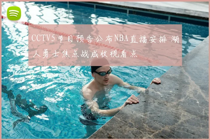 CCTV5节目预告公布NBA直播安排 湖人勇士焦点战成收视看点