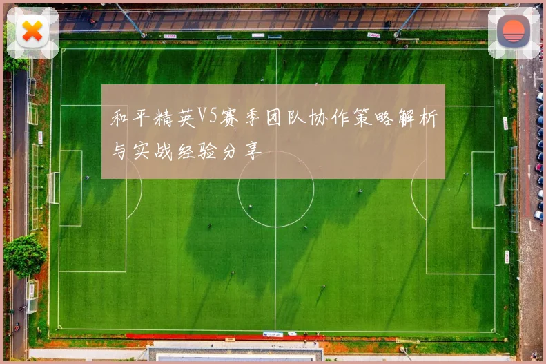 和平精英V5赛季团队协作策略解析与实战经验分享