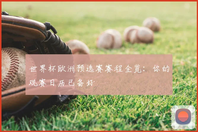 世界杯欧洲预选赛赛程全览：你的观赛日历已备好