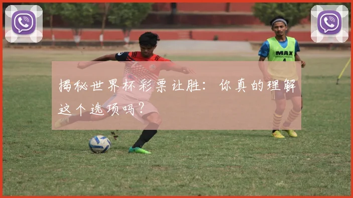 揭秘世界杯彩票让胜：你真的理解这个选项吗？