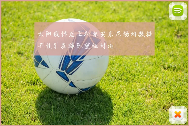 太阳裁掉后卫科尔安东尼场均数据不佳引发球队重组讨论