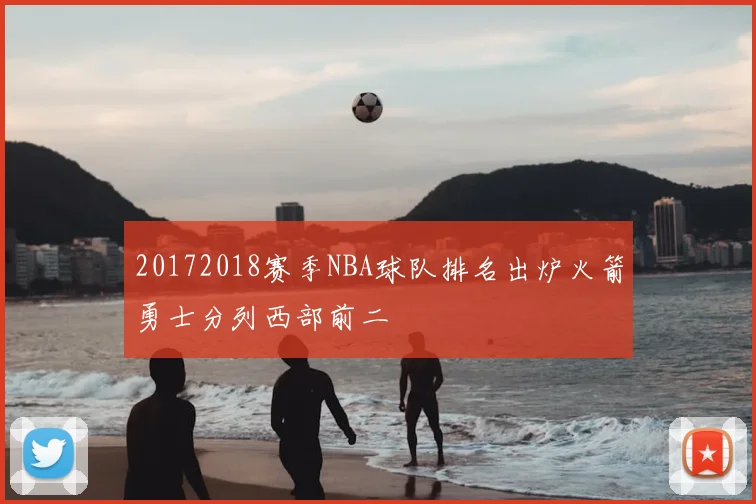 20172018赛季NBA球队排名出炉火箭勇士分列西部前二