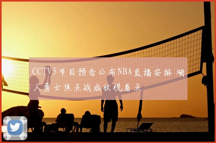 CCTV5节目预告公布NBA直播安排 湖人勇士焦点战成收视看点