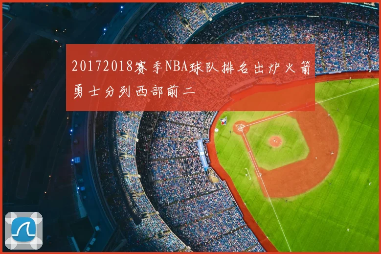 20172018赛季NBA球队排名出炉火箭勇士分列西部前二