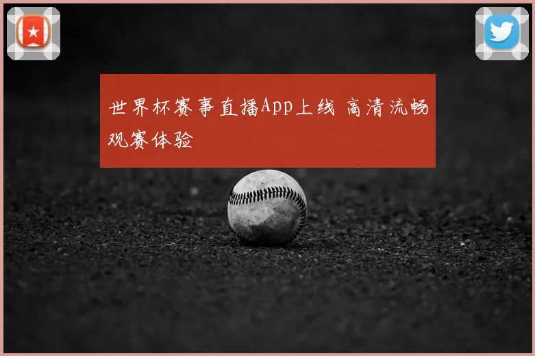 世界杯赛事直播App上线 高清流畅观赛体验