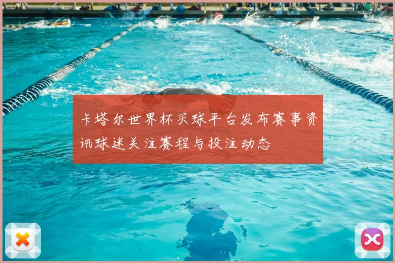 卡塔尔世界杯买球平台发布赛事资讯球迷关注赛程与投注动态