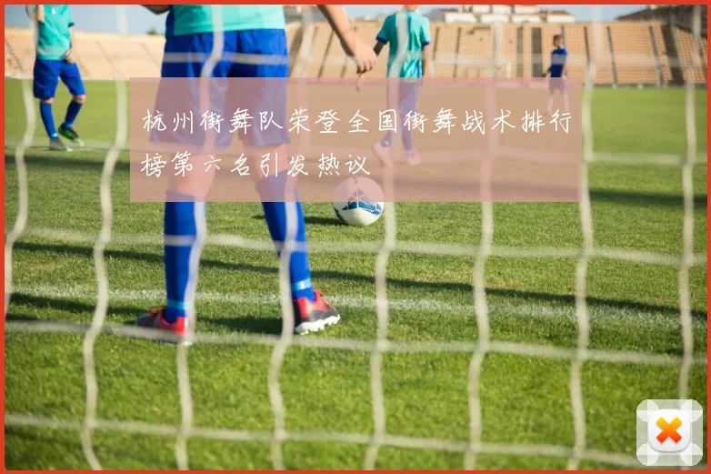 杭州街舞队荣登全国街舞战术排行榜第六名引发热议