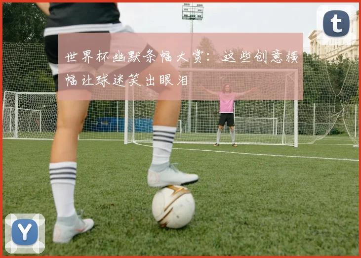世界杯幽默条幅大赏：这些创意横幅让球迷笑出眼泪