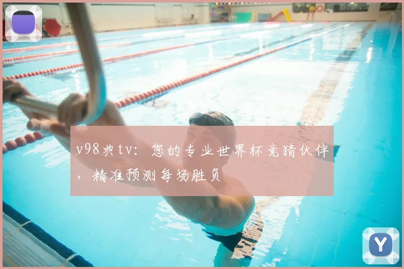 v98典tv:您的专业世界杯竞猜伙伴,精准预测每场胜负