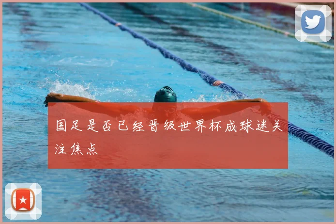 国足是否已经晋级世界杯成球迷关注焦点