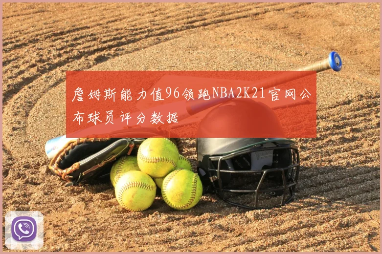 詹姆斯能力值96领跑NBA2K21官网公布球员评分数据