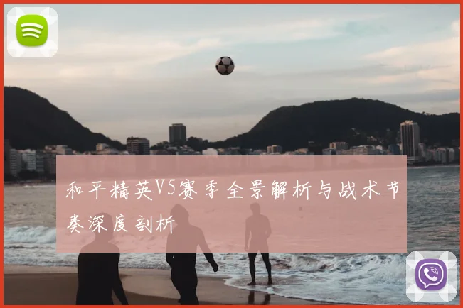 和平精英V5赛季全景解析与战术节奏深度剖析