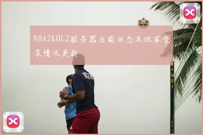 NBA2KOL2服务器当前状态及玩家登录情况更新