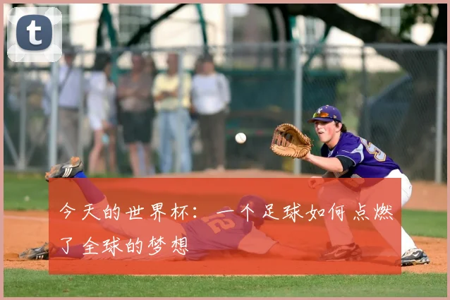 今天的世界杯：一个足球如何点燃了全球的梦想
