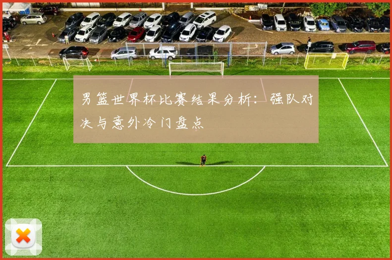 男篮世界杯比赛结果分析：强队对决与意外冷门盘点
