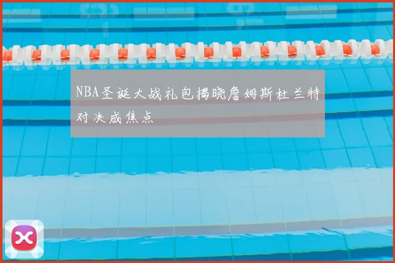 NBA圣诞大战礼包揭晓詹姆斯杜兰特对决成焦点