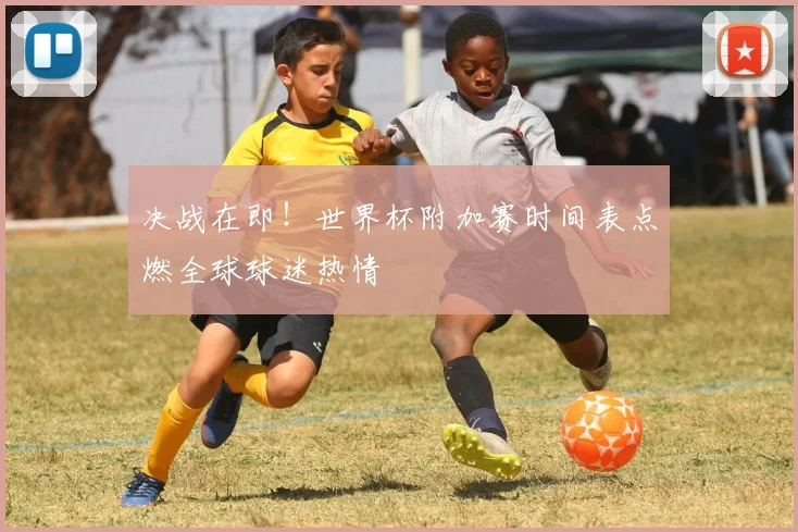 决战在即！世界杯附加赛时间表点燃全球球迷热情
