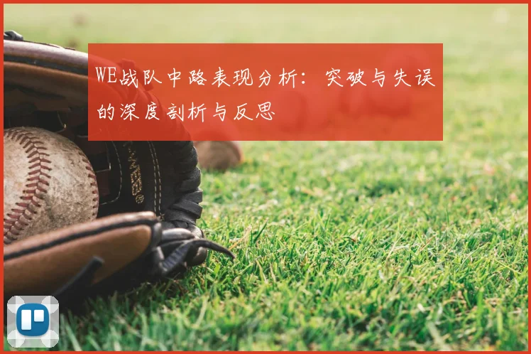 WE战队中路表现分析:突破与失误的深度剖析与反思