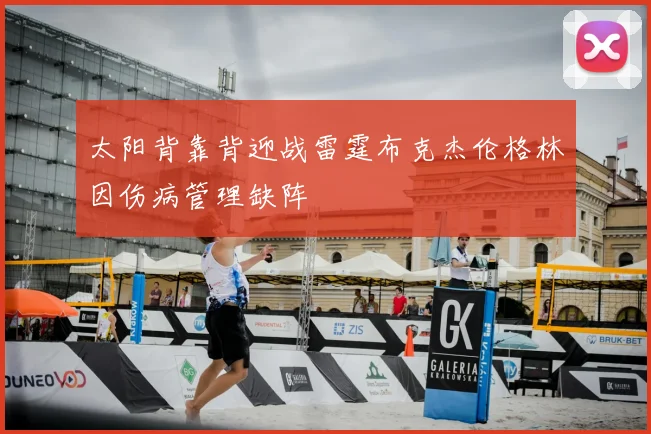 太阳背靠背迎战雷霆布克杰伦格林因伤病管理缺阵